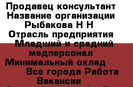 Продавец-консультант › Название организации ­ Рыбакова Н.Н. › Отрасль предприятия ­ Младший и средний медперсонал › Минимальный оклад ­ 12 000 - Все города Работа » Вакансии   . Свердловская обл.,Реж г.